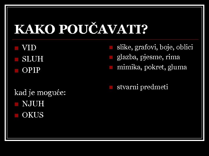 KAKO POUČAVATI? n n n VID SLUH OPIP kad je moguće: n NJUH n