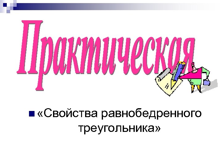 n «Свойства равнобедренного треугольника» 
