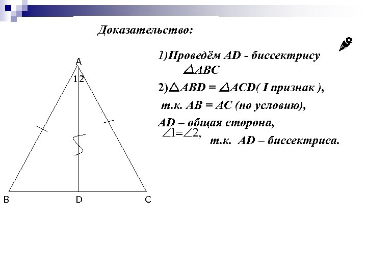 Доказательство: 1)Проведём AD - биссектрису ABC 2) ABD = ACD( I признак ), т.
