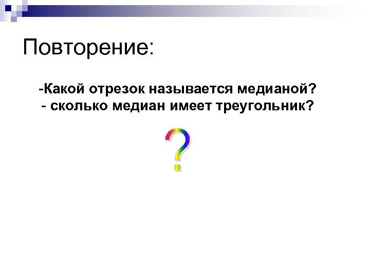 Повторение: -Какой отрезок называется медианой? - сколько медиан имеет треугольник? 
