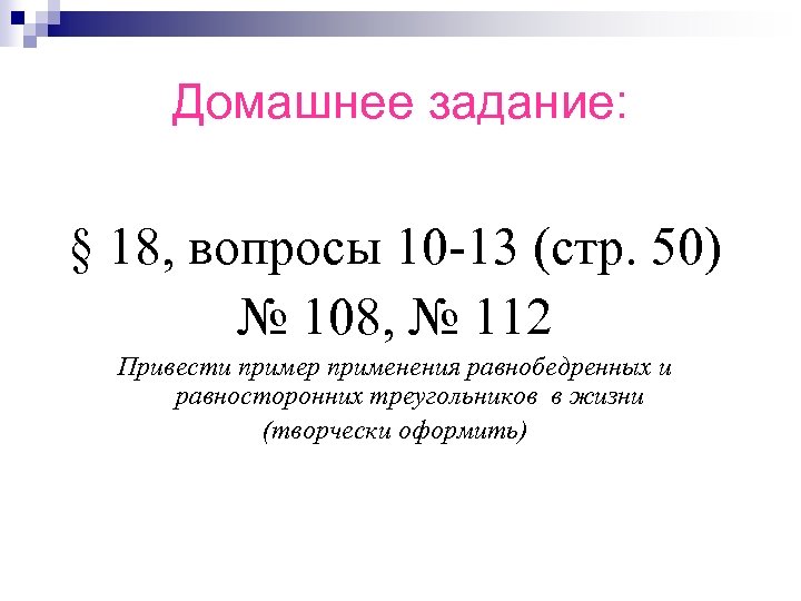 Домашнее задание: § 18, вопросы 10 -13 (стр. 50) № 108, № 112 Привести