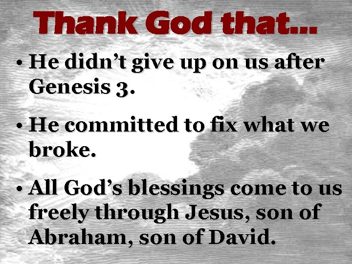 Thank God that… • He didn’t give up on us after Genesis 3. •