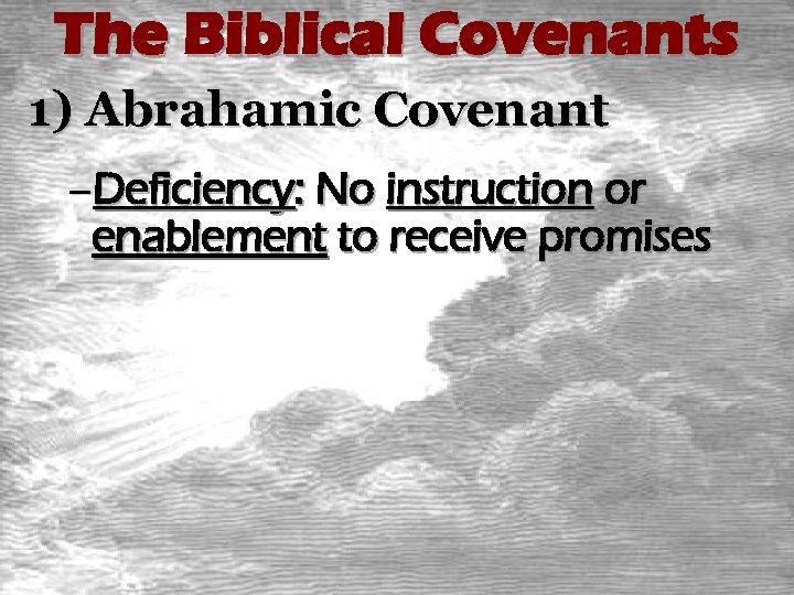 The Biblical Covenants 1) Abrahamic Covenant –Deficiency: No instruction or enablement to receive promises