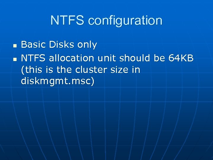 NTFS configuration n n Basic Disks only NTFS allocation unit should be 64 KB