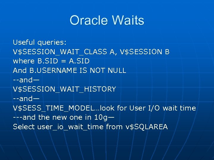 Oracle Waits Useful queries: V$SESSION_WAIT_CLASS A, V$SESSION B where B. SID = A. SID