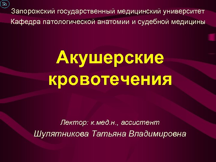 Sh Запорожский государственный медицинский университет Кафедра патологической анатомии и судебной медицины Акушерские кровотечения Лектор: