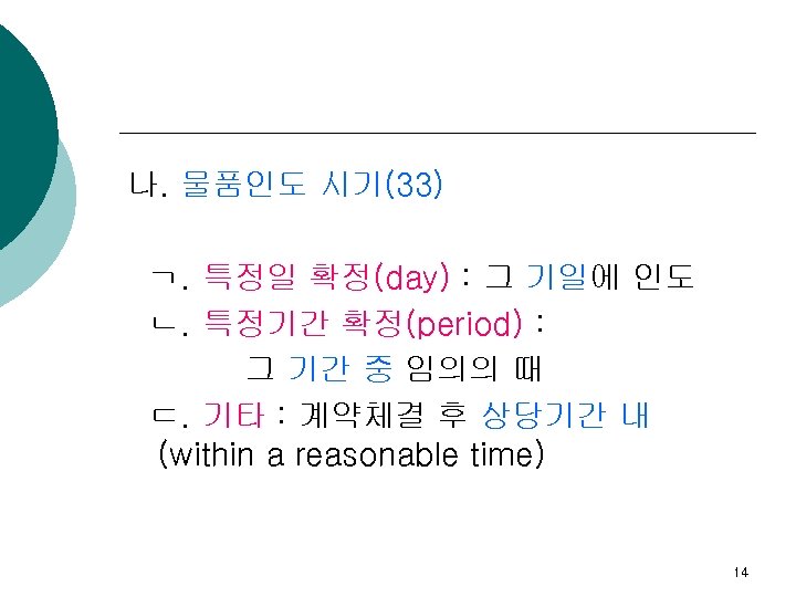 나. 물품인도 시기(33) ㄱ. 특정일 확정(day) : 그 기일에 인도 ㄴ. 특정기간 확정(period) :