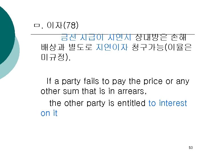 ㅁ. 이자(78) 금전 지급이 지연시 상대방은 손해 배상과 별도로 지연이자 청구가능(이율은 미규정). If a
