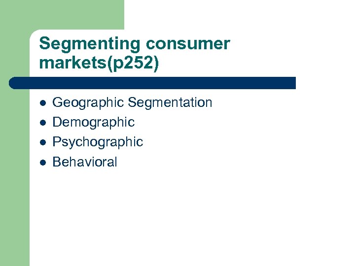 Segmenting consumer markets(p 252) l l Geographic Segmentation Demographic Psychographic Behavioral 