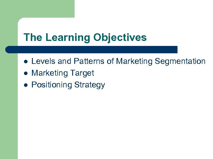 The Learning Objectives l l l Levels and Patterns of Marketing Segmentation Marketing Target