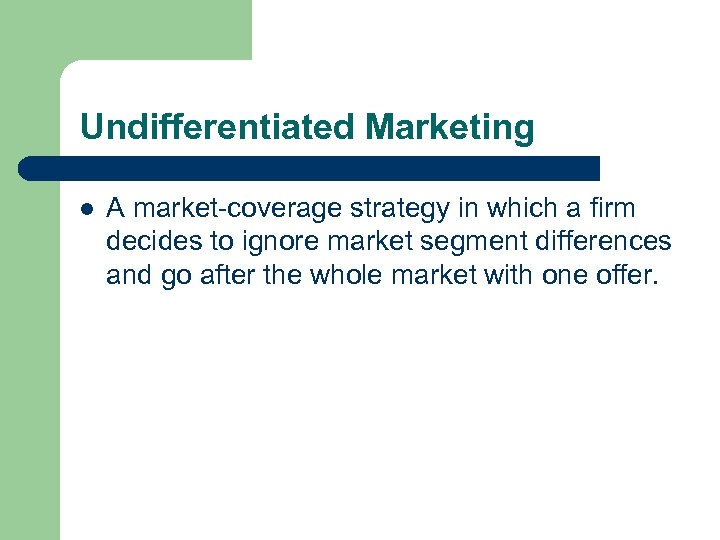 Undifferentiated Marketing l A market-coverage strategy in which a firm decides to ignore market