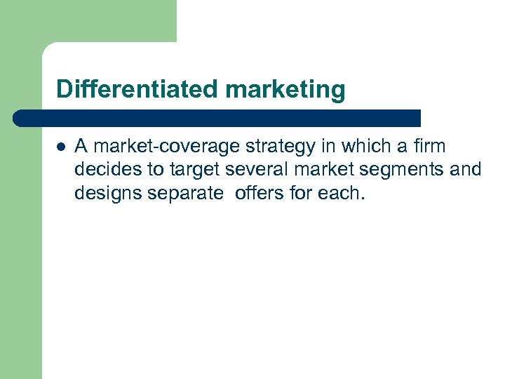 Differentiated marketing l A market-coverage strategy in which a firm decides to target several