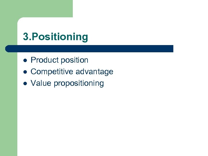 3. Positioning l l l Product position Competitive advantage Value propositioning 