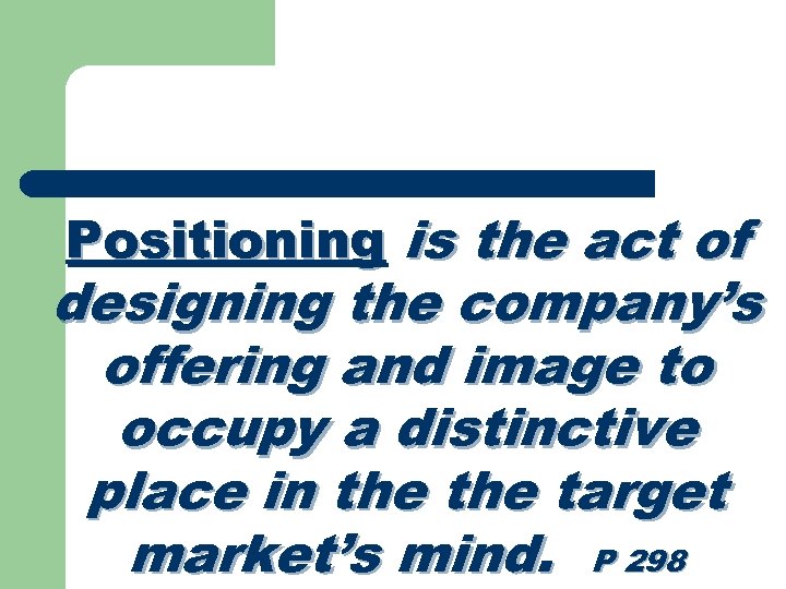 Positioning is the act of designing the company’s offering and image to occupy a