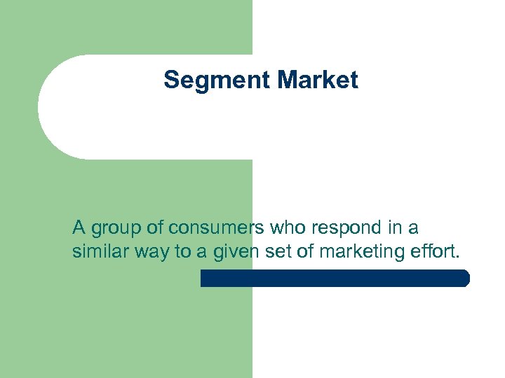 Segment Market A group of consumers who respond in a similar way to a