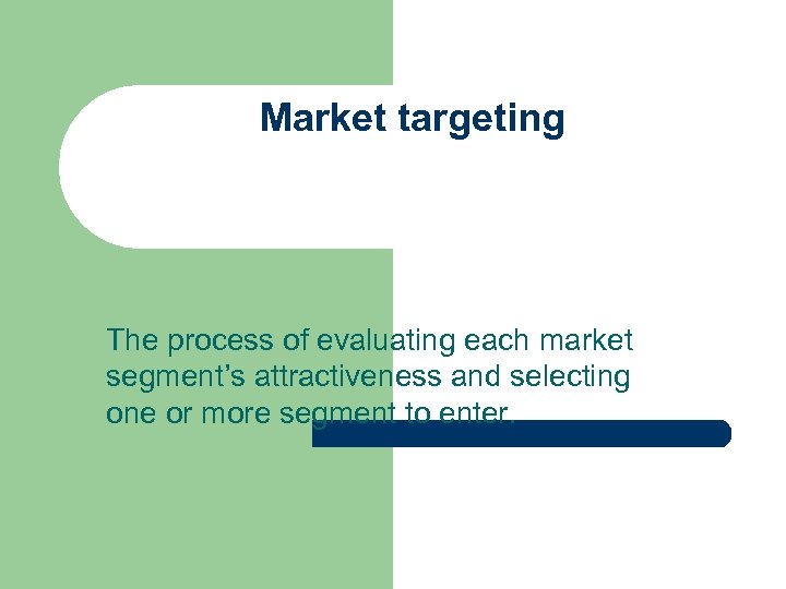 Market targeting The process of evaluating each market segment’s attractiveness and selecting one or