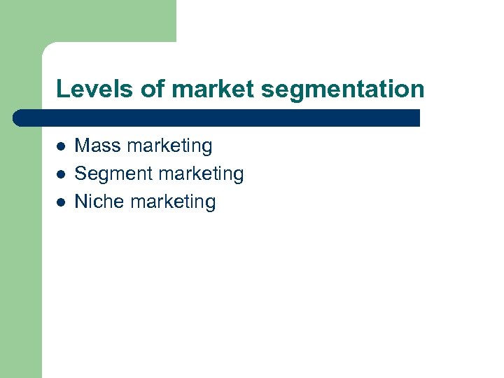 Levels of market segmentation l l l Mass marketing Segment marketing Niche marketing 