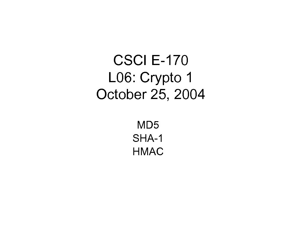 CSCI E-170 L 06: Crypto 1 October 25, 2004 MD 5 SHA-1 HMAC 