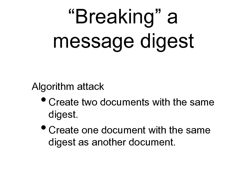 “Breaking” a message digest Algorithm attack • Create two documents with the same digest.