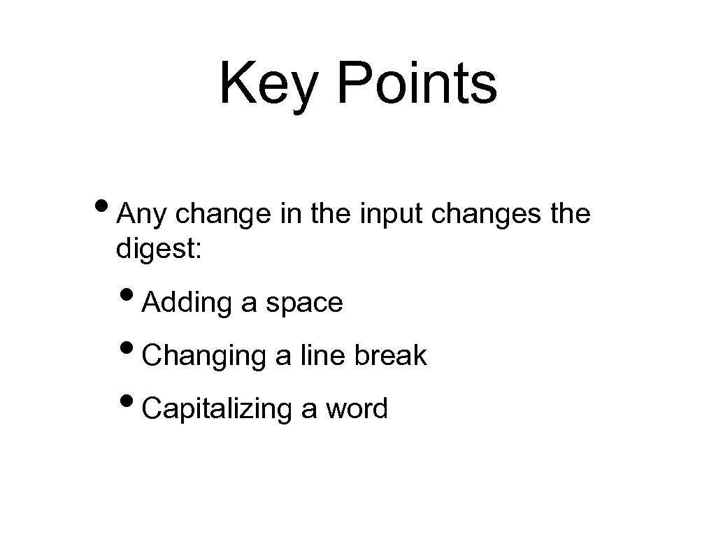 Key Points • Any change in the input changes the digest: • Adding a