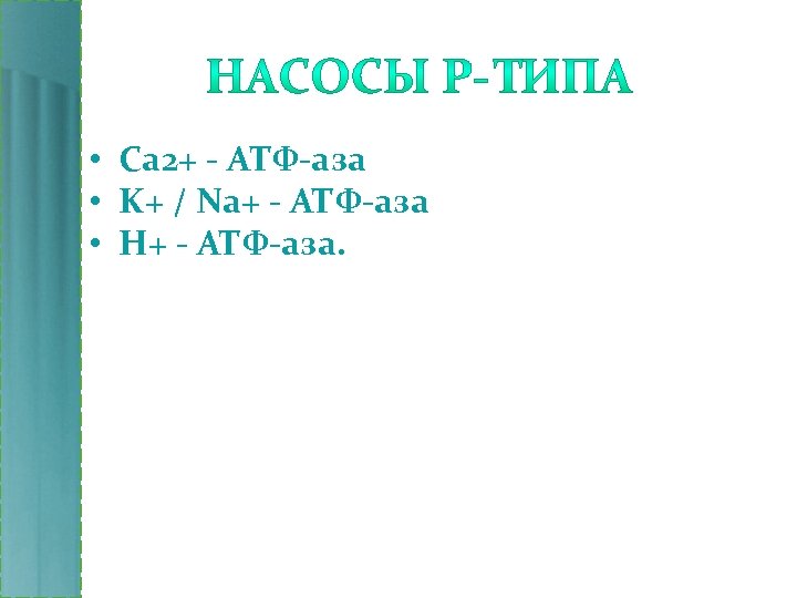  • Са 2+ - АТФ-аза • K+ / Na+ - АТФ-аза • Н+