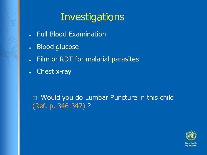 Investigations ● Full Blood Examination ● Blood glucose ● Film or RDT for malarial