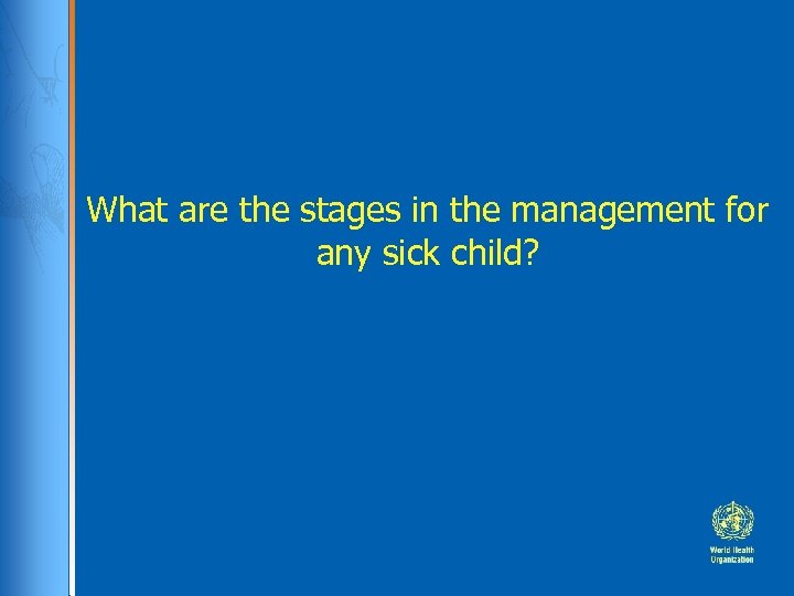 What are the stages in the management for any sick child? 