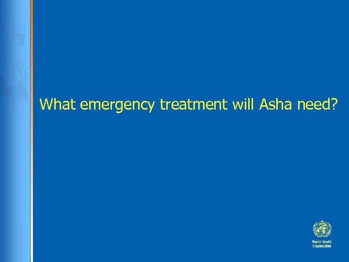 What emergency treatment will Asha need? 