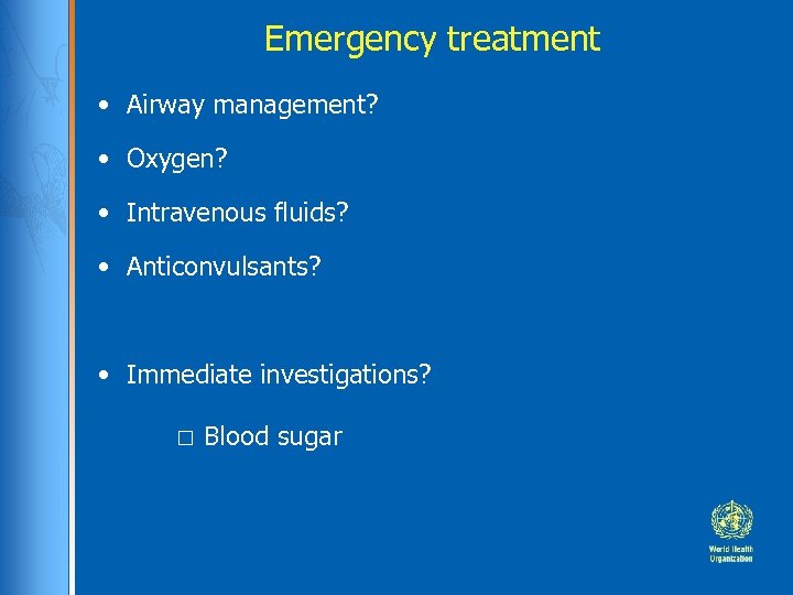 Emergency treatment • Airway management? • Oxygen? • Intravenous fluids? • Anticonvulsants? • Immediate