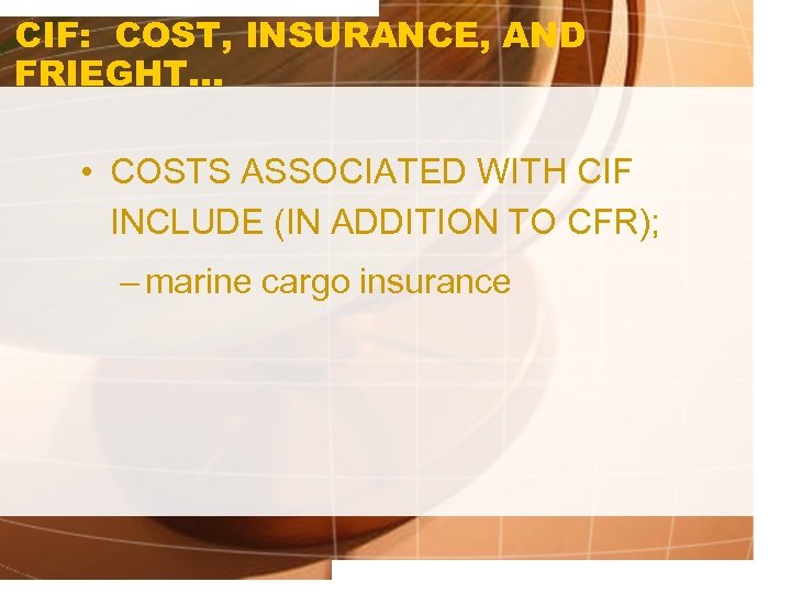 CIF: COST, INSURANCE, AND FRIEGHT. . . • COSTS ASSOCIATED WITH CIF INCLUDE (IN