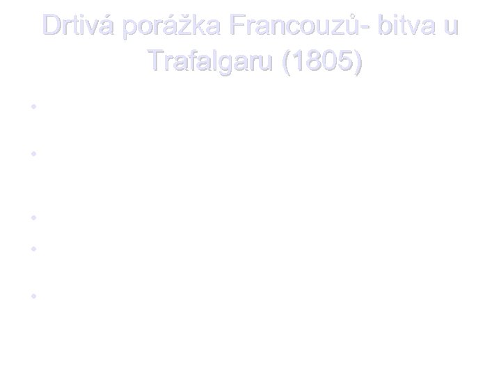 Drtivá porážka Francouzů- bitva u Trafalgaru (1805) • bitva skončila drtivou porážkou francouzsko-španělské flotily