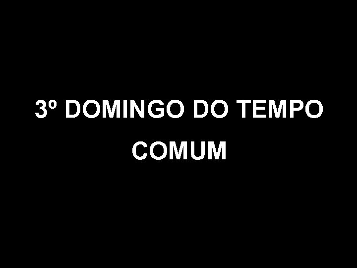 3º DOMINGO DO TEMPO COMUM 