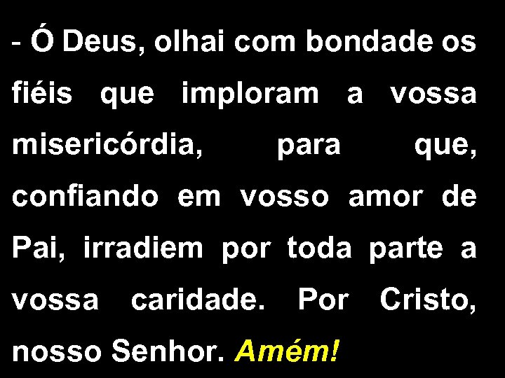 - Ó Deus, olhai com bondade os fiéis que imploram a vossa misericórdia, para