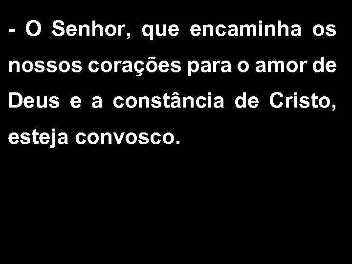 - O Senhor, que encaminha os nossos corações para o amor de Deus e