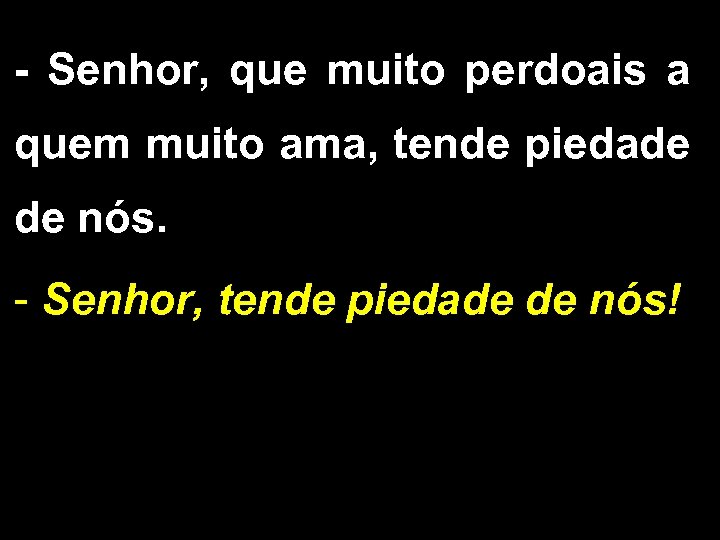 - Senhor, que muito perdoais a quem muito ama, tende piedade de nós. -