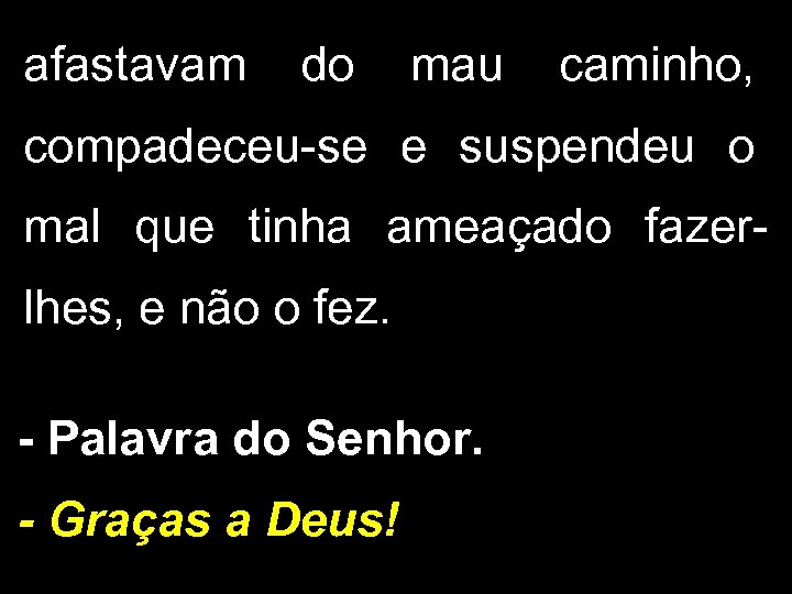 afastavam do mau caminho, compadeceu-se e suspendeu o mal que tinha ameaçado fazerlhes, e