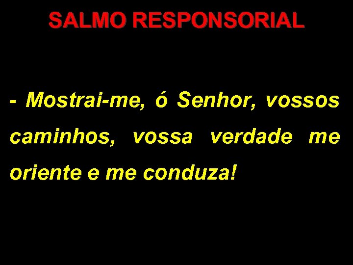 SALMO RESPONSORIAL - Mostrai-me, ó Senhor, vossos caminhos, vossa verdade me oriente e me