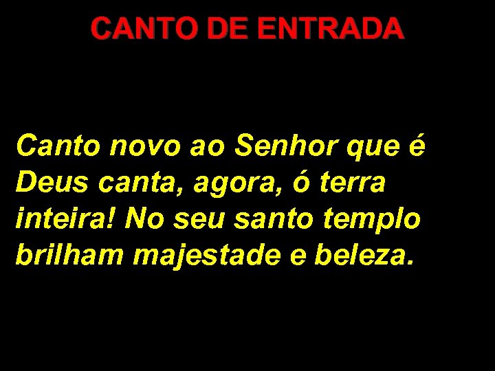 CANTO DE ENTRADA Canto novo ao Senhor que é Deus canta, agora, ó terra