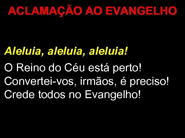 ACLAMAÇÃO AO EVANGELHO Aleluia, aleluia! O Reino do Céu está perto! Convertei-vos, irmãos, é