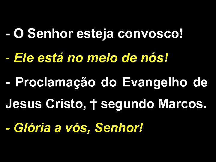 - O Senhor esteja convosco! - Ele está no meio de nós! - Proclamação
