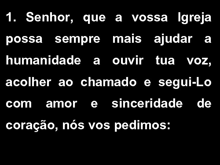 1. Senhor, que a vossa Igreja possa sempre mais ajudar a humanidade a ouvir