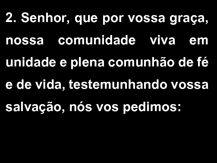 2. Senhor, que por vossa graça, nossa comunidade viva em unidade e plena comunhão