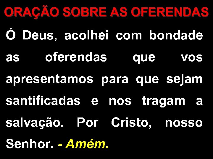 ORAÇÃO SOBRE AS OFERENDAS Ó Deus, acolhei com bondade as oferendas que vos apresentamos