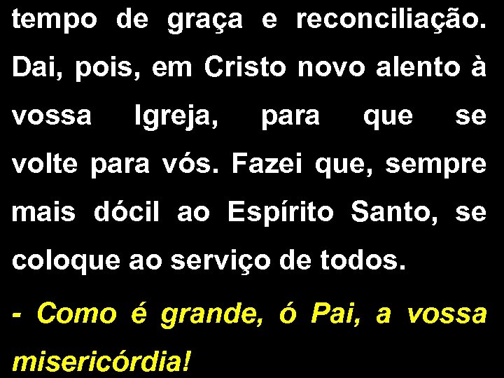 tempo de graça e reconciliação. Dai, pois, em Cristo novo alento à vossa Igreja,
