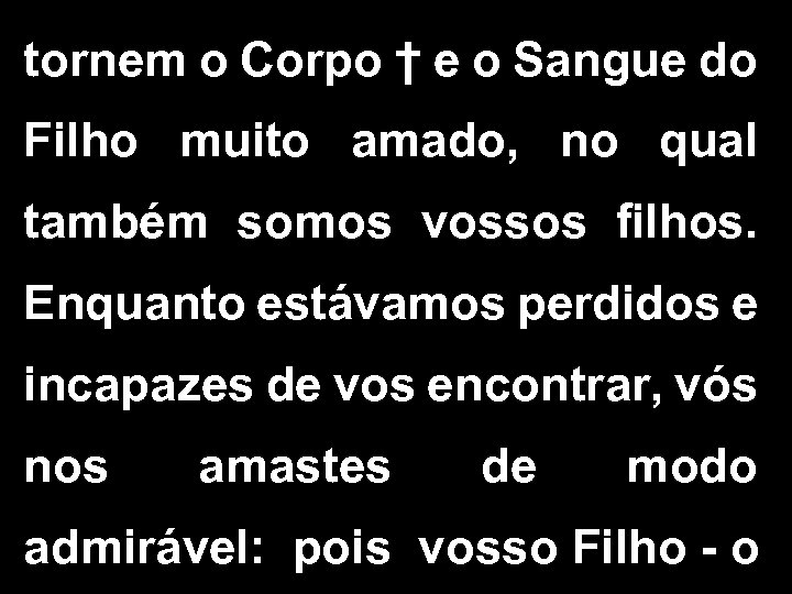 tornem o Corpo † e o Sangue do Filho muito amado, no qual também