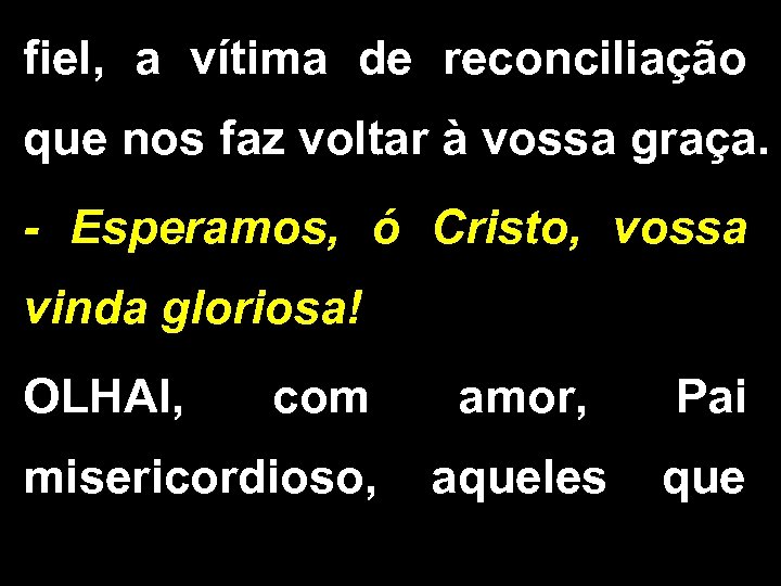 fiel, a vítima de reconciliação que nos faz voltar à vossa graça. - Esperamos,