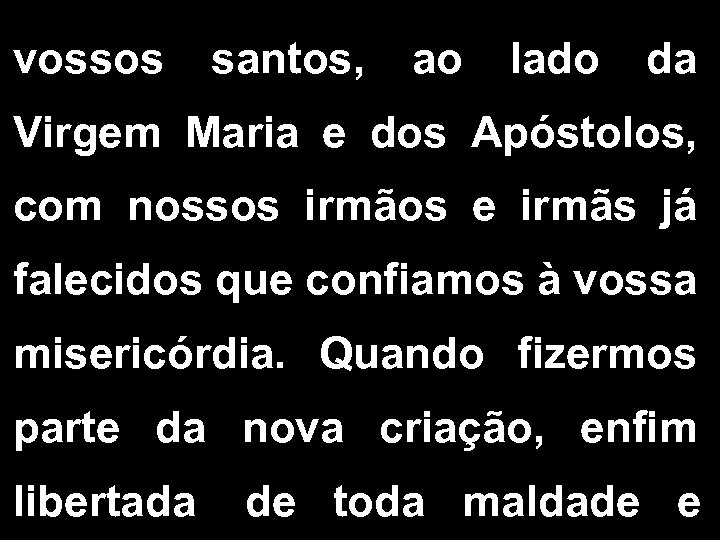 vossos santos, ao lado da Virgem Maria e dos Apóstolos, com nossos irmãos e