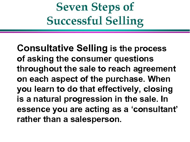 Seven Steps of Successful Selling Consultative Selling is the process of asking the consumer