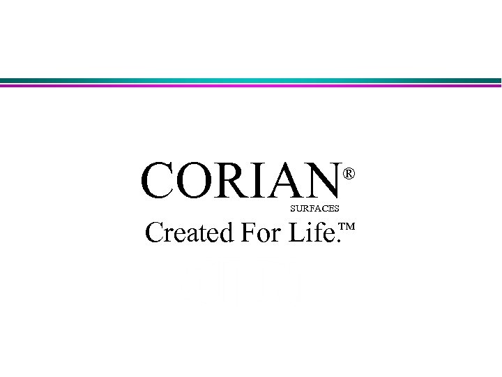 CORIAN ® SURFACES Created For Life. ™ 
