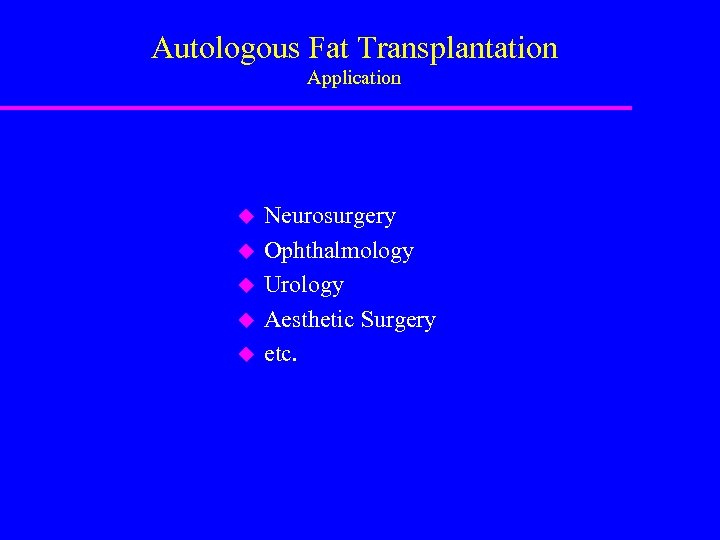 Autologous Fat Transplantation Application u u u Neurosurgery Ophthalmology Urology Aesthetic Surgery etc. 